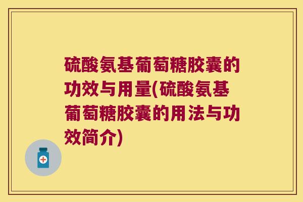 硫酸氨基葡萄糖胶囊的功效与用量(硫酸氨基葡萄糖胶囊的用法与功效简介)