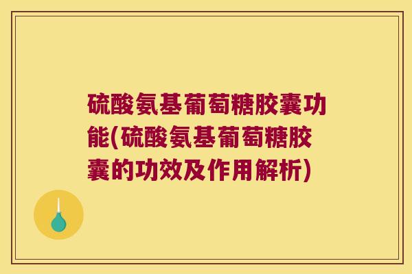 硫酸氨基葡萄糖胶囊功能(硫酸氨基葡萄糖胶囊的功效及作用解析)