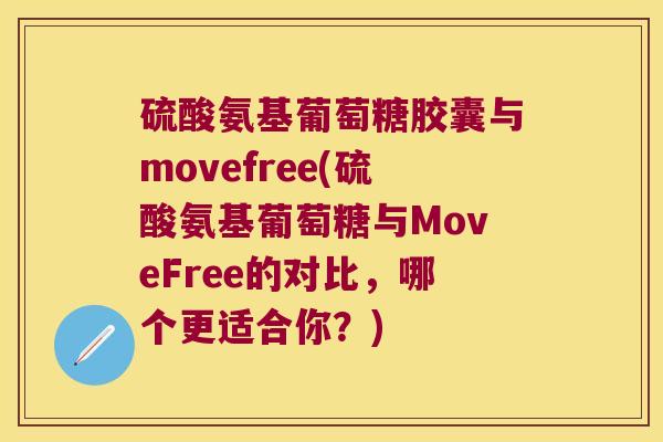 硫酸氨基葡萄糖胶囊与movefree(硫酸氨基葡萄糖与MoveFree的对比,哪个更适合你?)