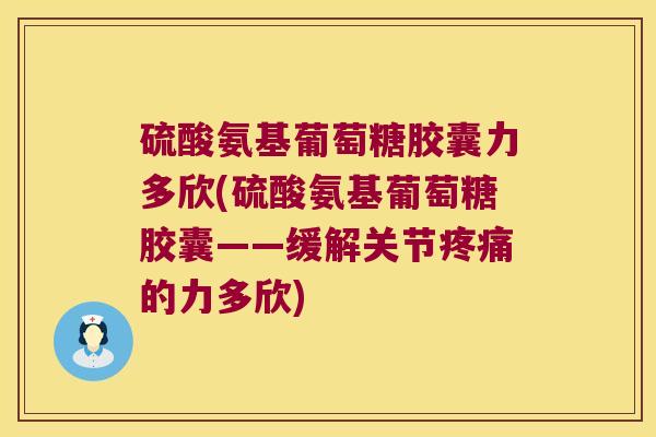 硫酸氨基葡萄糖胶囊力多欣(硫酸氨基葡萄糖胶囊——缓解关节的力多欣) 硫酸氨基葡萄糖胶囊力多欣(硫酸氨基葡萄糖胶囊——缓解关节的力多欣)