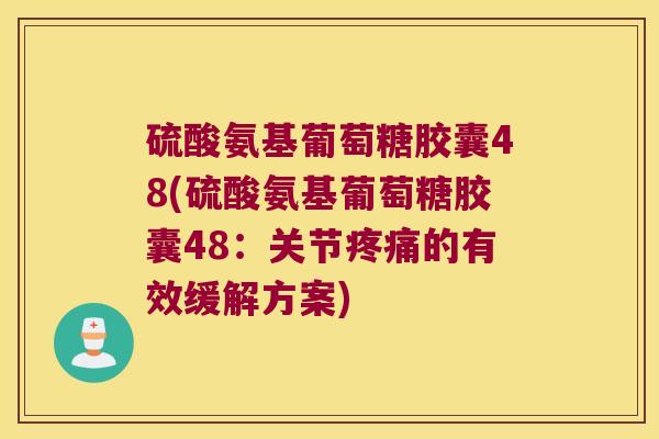 硫酸氨基葡萄糖胶囊48(硫酸氨基葡萄糖胶囊48:关节疼痛的有效缓解方案)