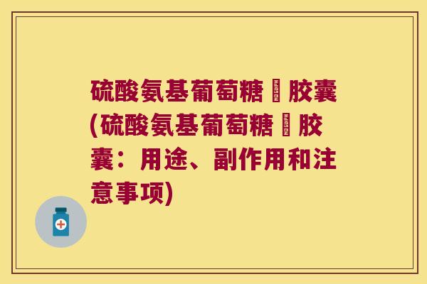 硫酸氨基葡萄糖鉀胶囊(硫酸氨基葡萄糖鉀胶囊:用途、副作用和注意事项)