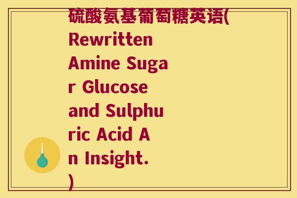 硫酸氨基葡萄糖英语(Rewritten Amine Sugar Glucose and Sulphuric Acid An Insight.)