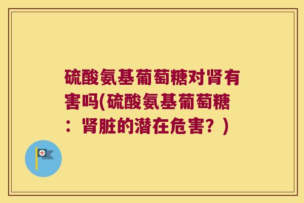 硫酸氨基葡萄糖对肾有害吗(硫酸氨基葡萄糖:肾脏的潜在危害?)
