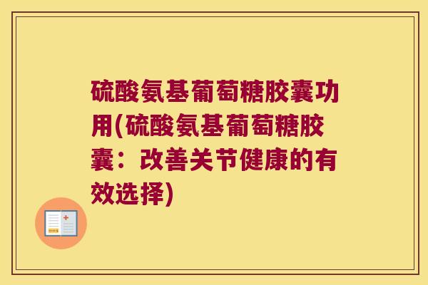 硫酸氨基葡萄糖胶囊功用(硫酸氨基葡萄糖胶囊:改善关节健康的有效选择)