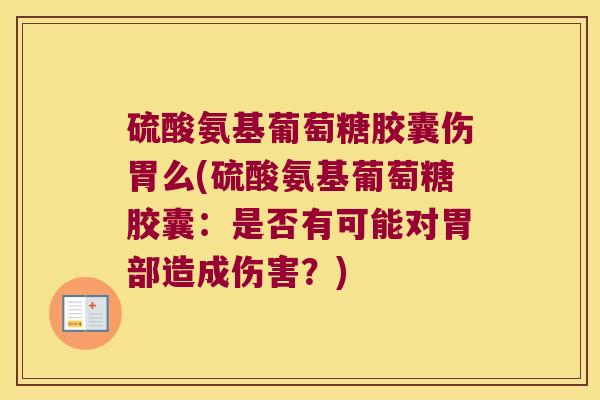 硫酸氨基葡萄糖胶囊伤胃么(硫酸氨基葡萄糖胶囊:是否有可能对胃部造成伤害?)