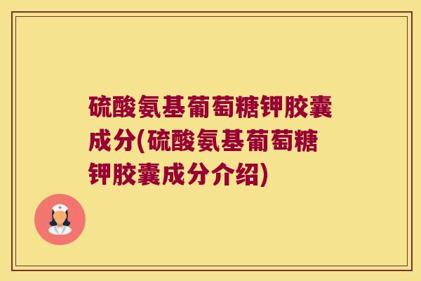 硫酸氨基葡萄糖钾胶囊成分(硫酸氨基葡萄糖钾胶囊成分介绍)