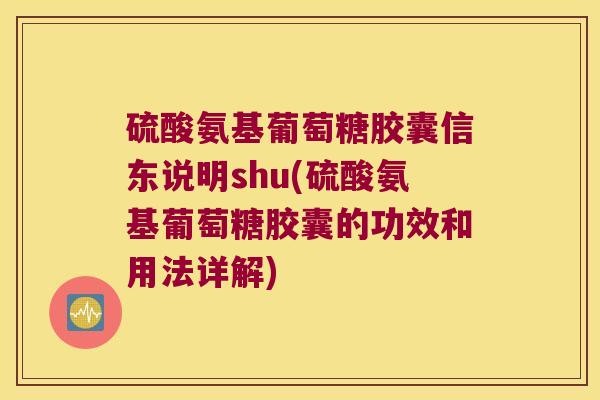 硫酸氨基葡萄糖胶囊信东说明shu(硫酸氨基葡萄糖胶囊的功效和用法详解)