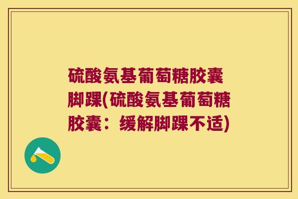 硫酸氨基葡萄糖胶囊 脚踝(硫酸氨基葡萄糖胶囊：缓解脚踝不适)