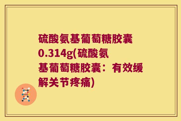 硫酸氨基葡萄糖胶囊 0.314g(硫酸氨基葡萄糖胶囊:有效缓解关节疼痛)