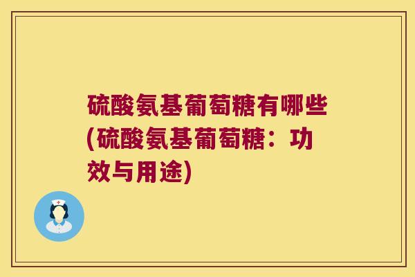 硫酸氨基葡萄糖有哪些(硫酸氨基葡萄糖:功效与用途)