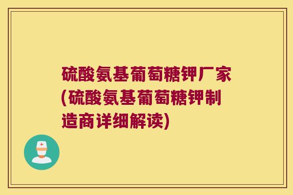 硫酸氨基葡萄糖钾厂家(硫酸氨基葡萄糖钾制造商详细解读)