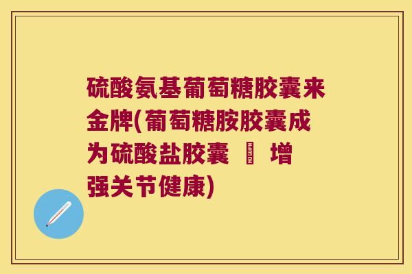 硫酸氨基葡萄糖胶囊来金牌(葡萄糖胺胶囊成为硫酸盐胶囊 – 增强关节健康)