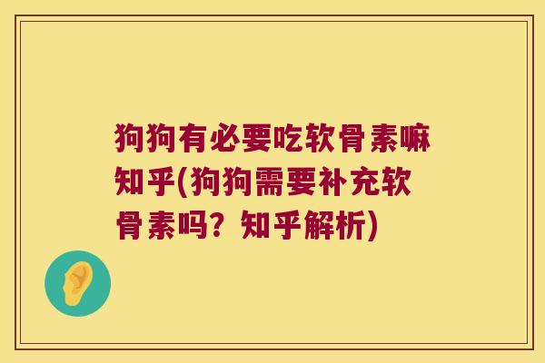 狗狗有必要吃软骨素嘛知乎(狗狗需要补充软骨素吗?知乎解析)