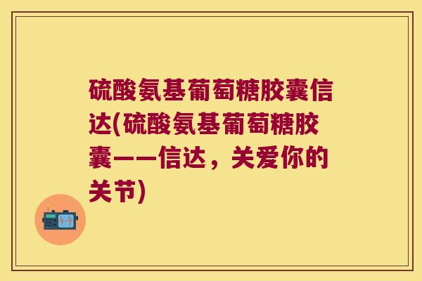 硫酸氨基葡萄糖胶囊信达(硫酸氨基葡萄糖胶囊——信达,关爱你的关节)