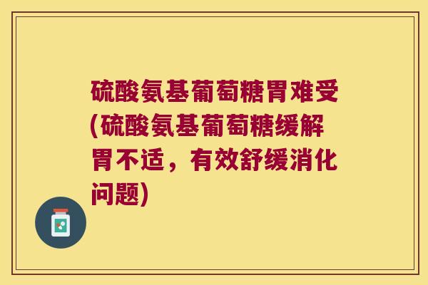 硫酸氨基葡萄糖胃难受(硫酸氨基葡萄糖缓解胃不适,有效舒缓消化问题)