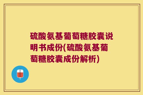 硫酸氨基葡萄糖胶囊说明书成份(硫酸氨基葡萄糖胶囊成份解析)