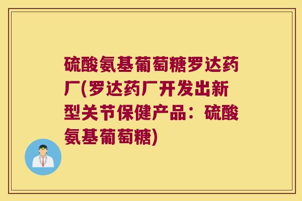 硫酸氨基葡萄糖罗达药厂(罗达药厂开发出新型关节保健产品:硫酸氨基葡萄糖)
