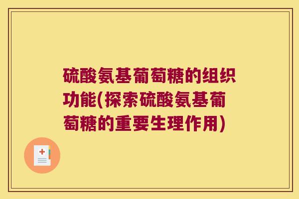 硫酸氨基葡萄糖的组织功能(探索硫酸氨基葡萄糖的重要生理作用)