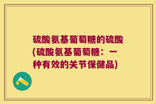 硫酸氨基葡萄糖的硫酸(硫酸氨基葡萄糖:一种有效的关节保健品)