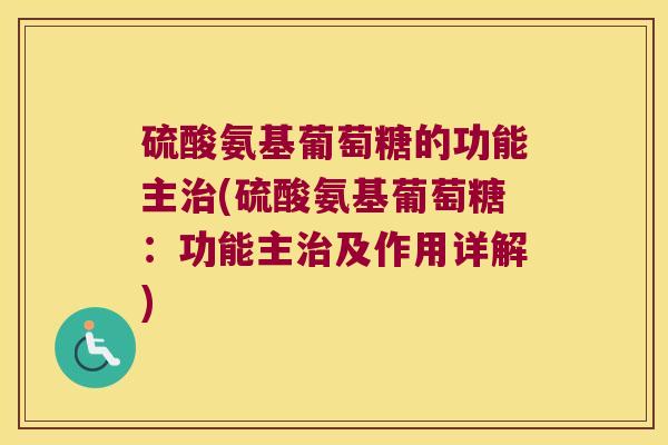 硫酸氨基葡萄糖的功能主治(硫酸氨基葡萄糖:功能主治及作用详解)