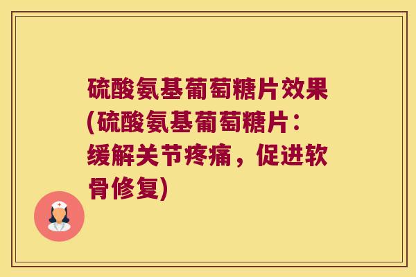 硫酸氨基葡萄糖片效果(硫酸氨基葡萄糖片:缓解关节疼痛,促进软骨修复)