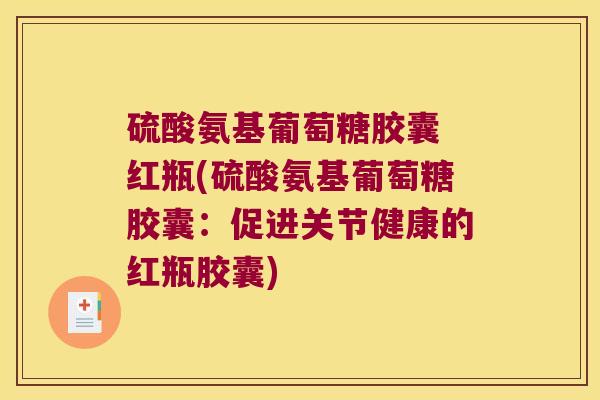 硫酸氨基葡萄糖胶囊 红瓶(硫酸氨基葡萄糖胶囊：促进关节健康的红瓶胶囊)