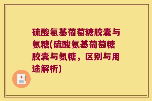 硫酸氨基葡萄糖胶囊与氨糖(硫酸氨基葡萄糖胶囊与氨糖，区别与用途解析)