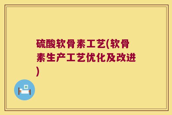 硫酸软骨素工艺(软骨素生产工艺优化及改进)