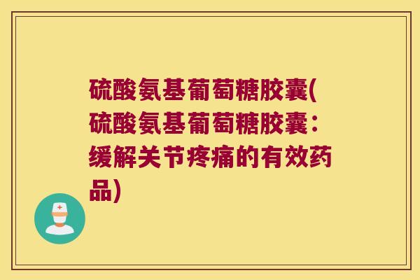 硫酸氨基葡萄糖胶囊(硫酸氨基葡萄糖胶囊:缓解关节的有效药品) 硫酸氨基葡萄糖胶囊(硫酸氨基葡萄糖胶囊:缓解关节的有效药品)