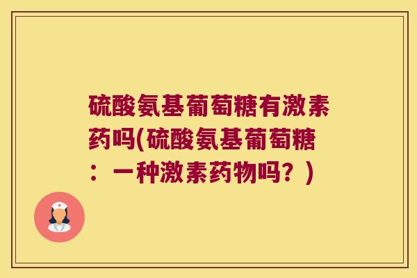 硫酸氨基葡萄糖有激素药吗(硫酸氨基葡萄糖：一种激素药物吗？)