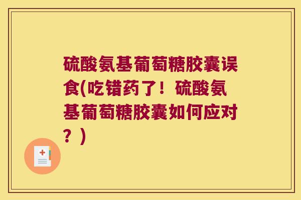 硫酸氨基葡萄糖胶囊误食(吃错药了!硫酸氨基葡萄糖胶囊如何应对?)
