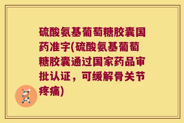硫酸氨基葡萄糖胶囊国药准字(硫酸氨基葡萄糖胶囊通过国家药品审批认证,可缓解骨关节疼痛)