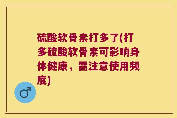 硫酸软骨素打多了(打多硫酸软骨素可影响身体健康,需注意使用频度)