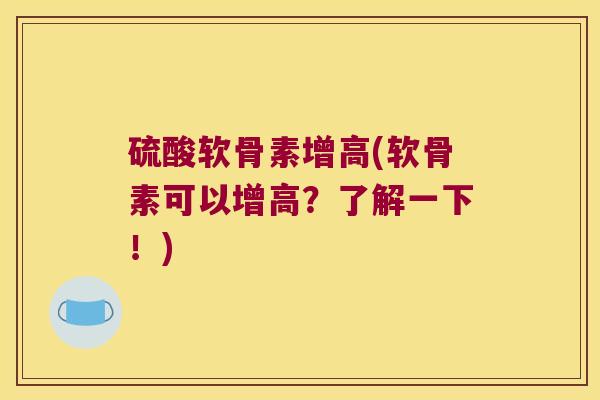 硫酸软骨素增高(软骨素可以增高?了解一下!)