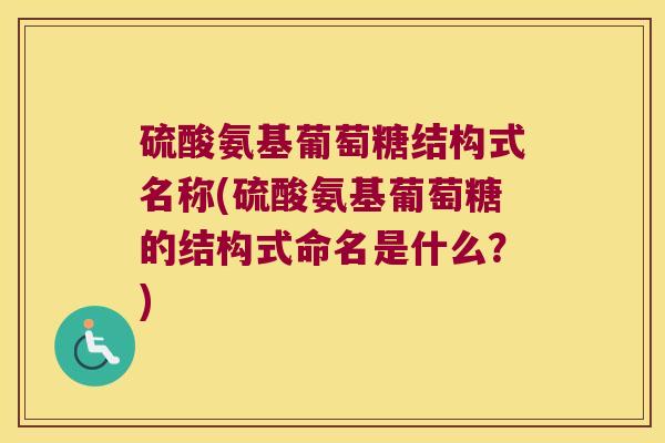 硫酸氨基葡萄糖结构式名称(硫酸氨基葡萄糖的结构式命名是什么?)