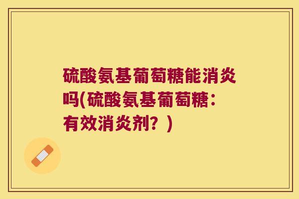 硫酸氨基葡萄糖能消炎吗(硫酸氨基葡萄糖:有效消炎剂?)