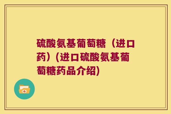 硫酸氨基葡萄糖(进口药)(进口硫酸氨基葡萄糖药品介绍)