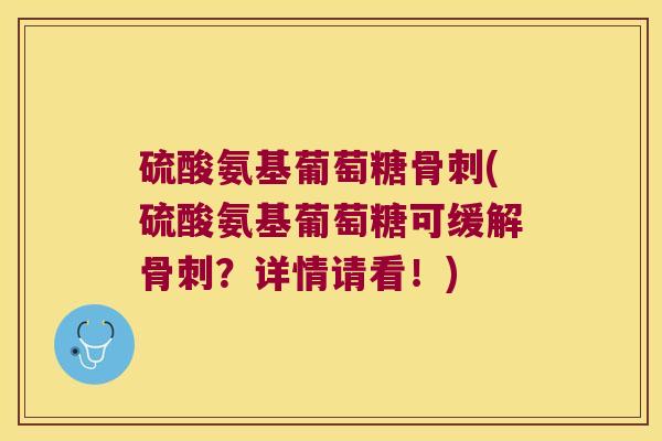 硫酸氨基葡萄糖骨刺(硫酸氨基葡萄糖可缓解骨刺?详情请看!)