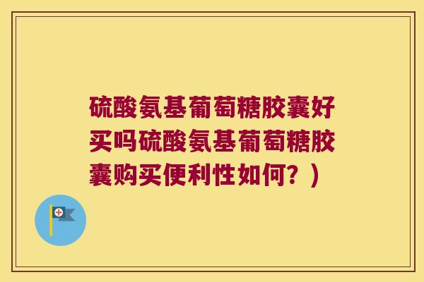 硫酸氨基葡萄糖胶囊好买吗硫酸氨基葡萄糖胶囊购买便利性如何?)