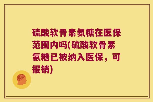 硫酸软骨素氨糖在医保范围内吗(硫酸软骨素氨糖已被纳入医保,可报销) 硫酸软骨素氨糖在医保范围内吗(硫酸软骨素氨糖已被纳入医保,可报销)