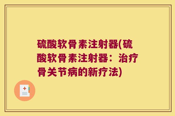 硫酸软骨素注射器(硫酸软骨素注射器:治疗骨关节病的新疗法)