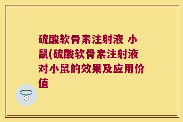 硫酸软骨素注射液 小鼠(硫酸软骨素注射液对小鼠的效果及应用价值