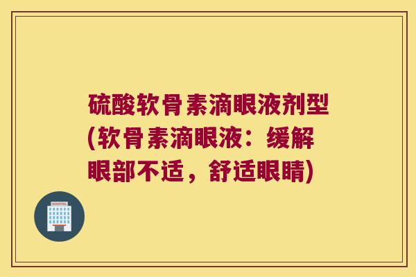硫酸软骨素滴眼液剂型(软骨素滴眼液:缓解眼部不适,舒适眼睛)