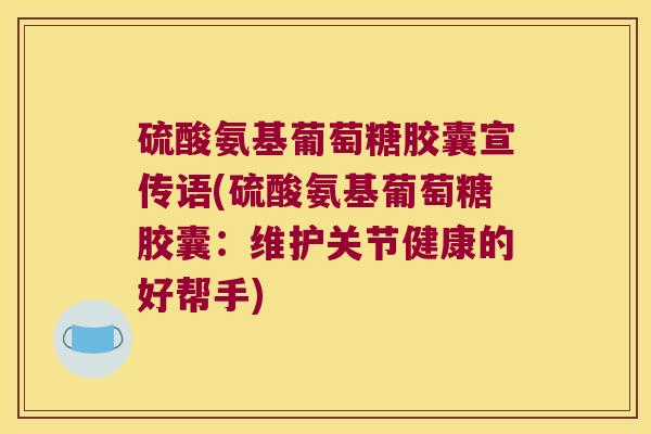 硫酸氨基葡萄糖胶囊宣传语(硫酸氨基葡萄糖胶囊:维护关节健康的好帮手) 硫酸氨基葡萄糖胶囊宣传语(硫酸氨基葡萄糖胶囊:维护关节健康的好帮手)