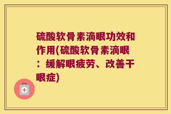 硫酸软骨素滴眼功效和作用(硫酸软骨素滴眼:缓解眼疲劳、改善干眼症)