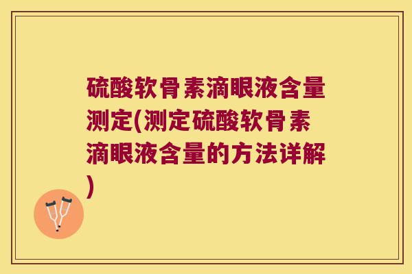 硫酸软骨素滴眼液含量测定(测定硫酸软骨素滴眼液含量的方法详解)