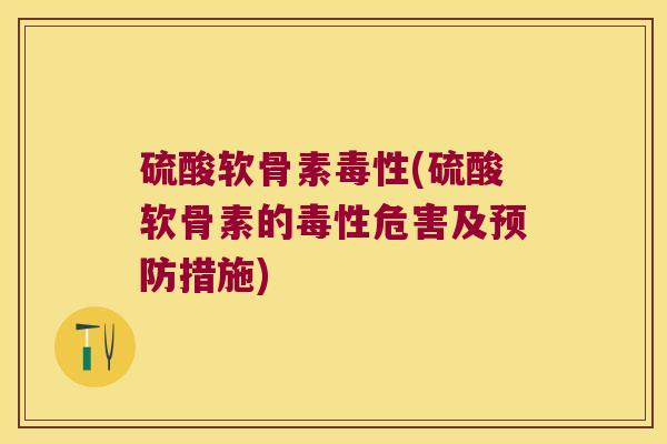 硫酸软骨素毒性(硫酸软骨素的毒性危害及措施)