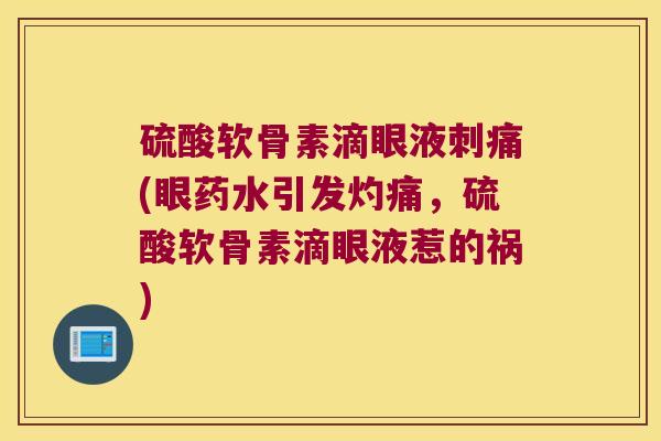 硫酸软骨素滴眼液刺痛(眼药水引发灼痛,硫酸软骨素滴眼液惹的祸)