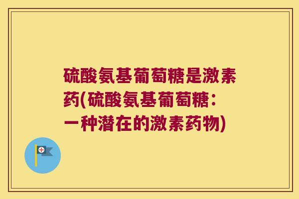 硫酸氨基葡萄糖是激素药(硫酸氨基葡萄糖:一种潜在的激素药物)